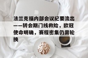 爱游戏权威站点-关于法兰克福内部会议纪要流出——转会期门线救险，欧冠使命明确，赛程密集仍需轮换的信息